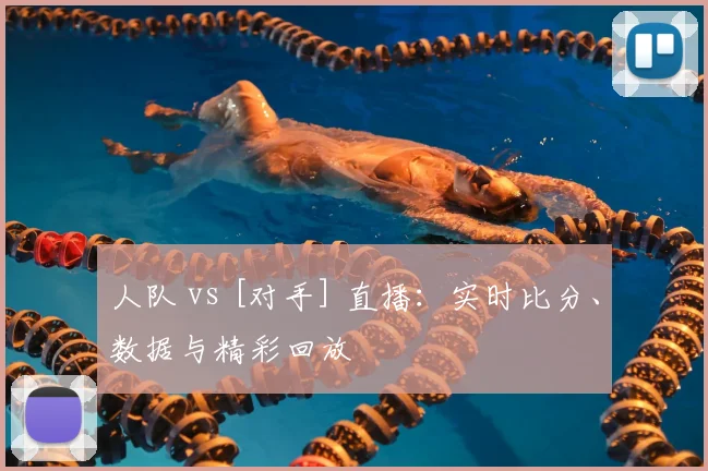 人队 vs [对手] 直播：实时比分、数据与精彩回放