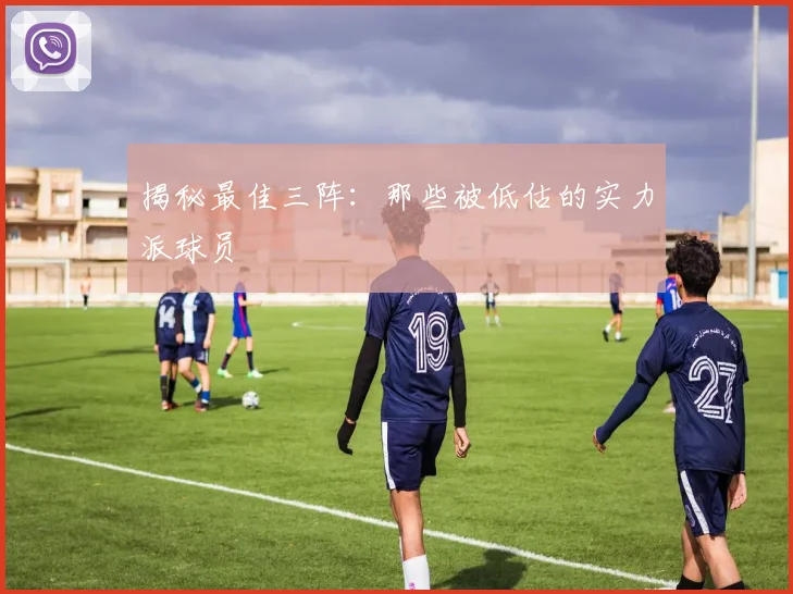 揭秘最佳三阵：那些被低估的实力派球员