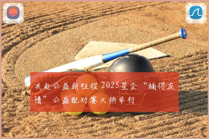 共赴公益新征程 2025星企“楠得友情”公益配对赛火热举行