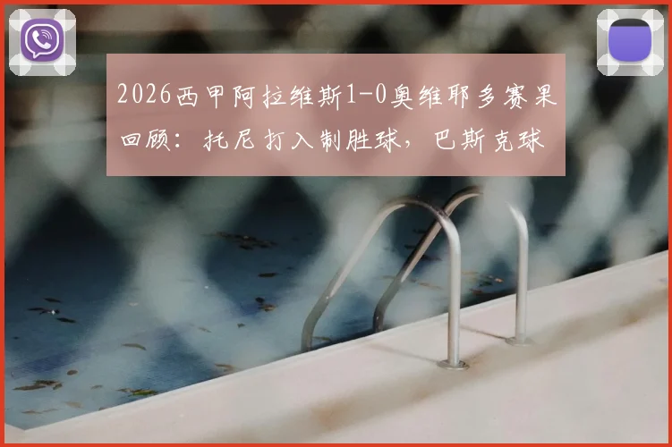 2026西甲阿拉维斯1-0奥维耶多赛果回顾：托尼打入制胜球，巴斯克球队成功保级关键战分析