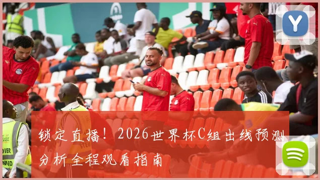 锁定直播！2026世界杯C组出线预测分析全程观看指南