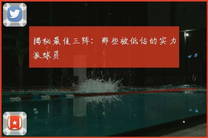 揭秘最佳三阵:那些被低估的实力派球员
