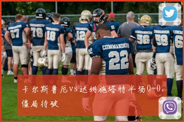 卡尔斯鲁厄vs达姆施塔特半场0-0,僵局待破