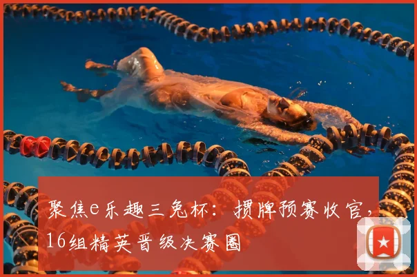 聚焦e乐趣三兔杯:掼牌预赛收官,16组精英晋级决赛圈