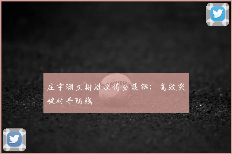 庄宇珊女排进攻得分集锦：高效突破对手防线