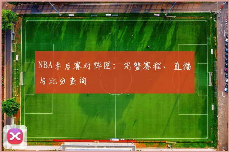 NBA季后赛对阵图：完整赛程、直播与比分查询