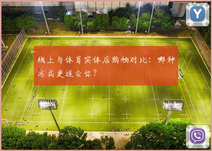 线上与体育实体店购物对比：哪种方式更适合你？