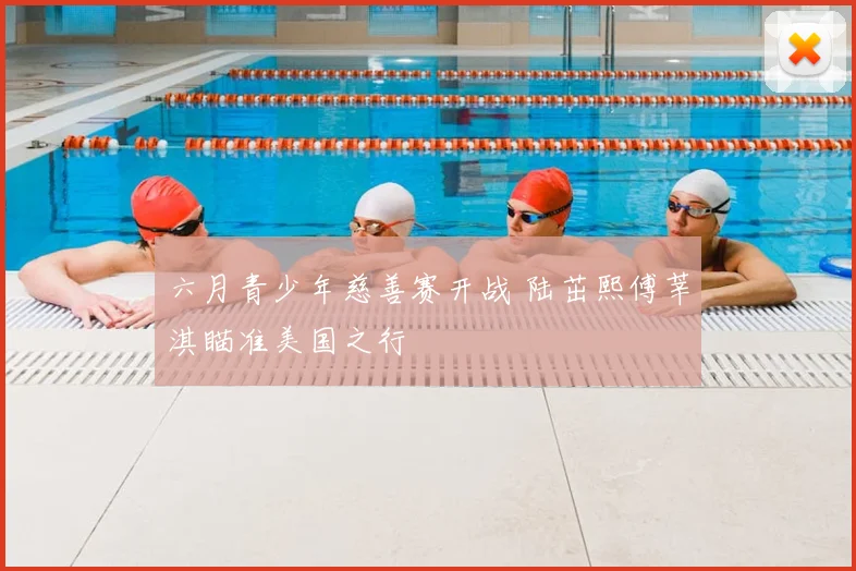 六月青少年慈善赛开战 陆茁熙傅莘淇瞄准美国之行