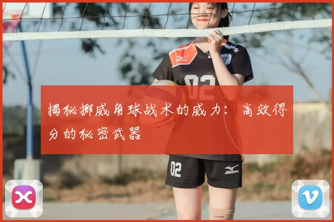 揭秘挪威角球战术的威力：高效得分的秘密武器